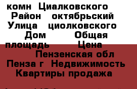  3 комн. Циалковского 22 › Район ­ октябрьский › Улица ­ циолковского › Дом ­ 22 › Общая площадь ­ 55 › Цена ­ 2 150 000 - Пензенская обл., Пенза г. Недвижимость » Квартиры продажа   